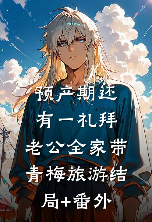 预产期还有一礼拜，老公全家带青梅旅游结局+番外
