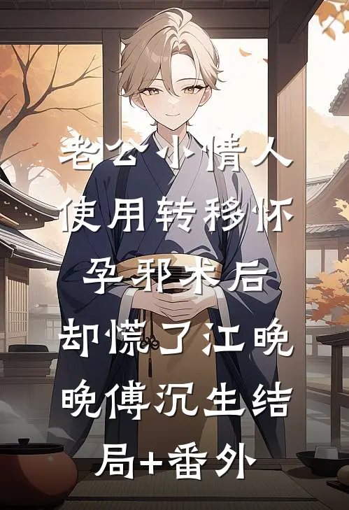 老公小情人使用转移怀孕邪术后，却慌了江晚晚傅沉生结局+番外