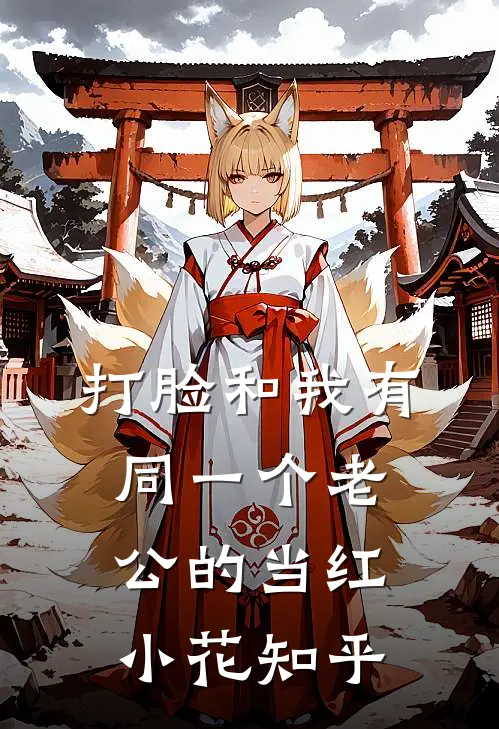 打脸和我有同一个老公的当红小花知乎