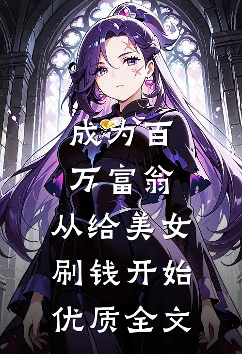 成为百万富翁，从给美女刷钱开始优质全文