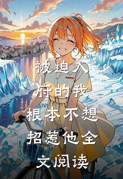 被迫入府的我，根本不想招惹他全文阅读