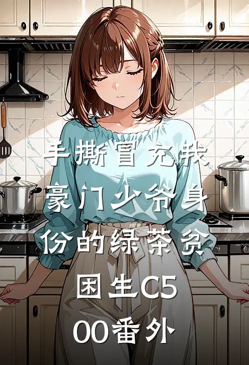手撕冒充我豪门少爷身份的绿茶贫困生C500番外
