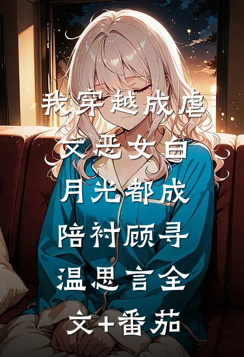 我穿越成虐文恶女白月光都成陪衬顾寻温思言全文+番茄