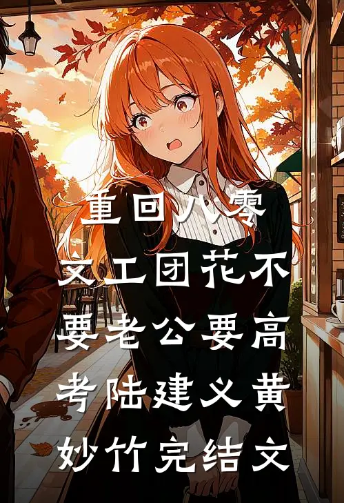 重回八零，文工团花不要老公要高考陆建义黄妙竹完结文