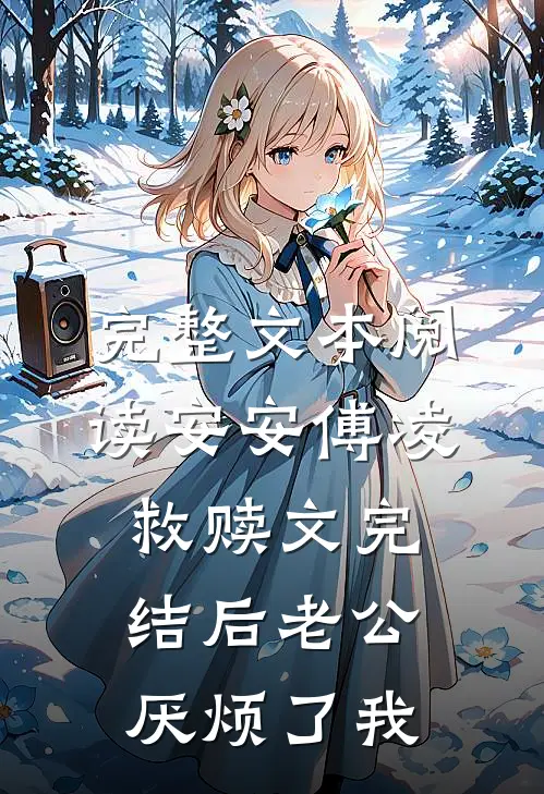 完整文本阅读安安傅凌救赎文完结后老公厌烦了我