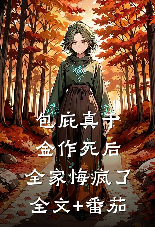 包庇真千金作死后，全家悔疯了全文+番茄