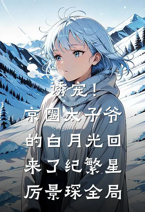 诱宠！京圈太子爷的白月光回来了纪繁星厉景琛全局