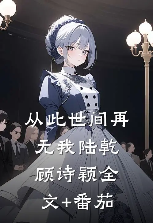 从此世间再无我陆乾顾诗颖全文+番茄