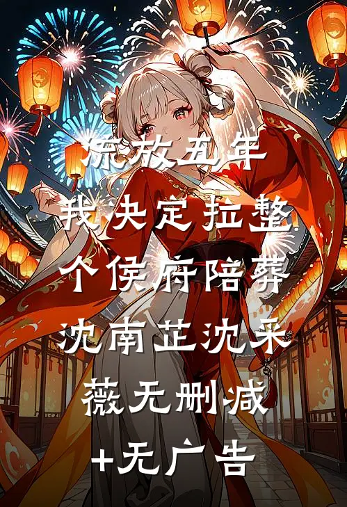 流放五年，我决定拉整个侯府陪葬沈南芷沈采薇无删减+无广告