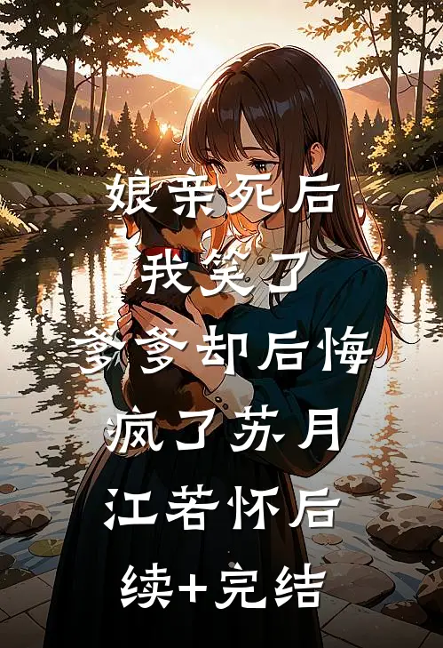 娘亲死后我笑了，爹爹却后悔疯了苏月江若怀后续+完结