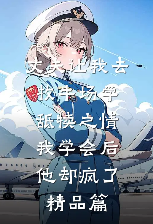 丈夫让我去牧牛场学舐犊之情，我学会后他却疯了精品篇