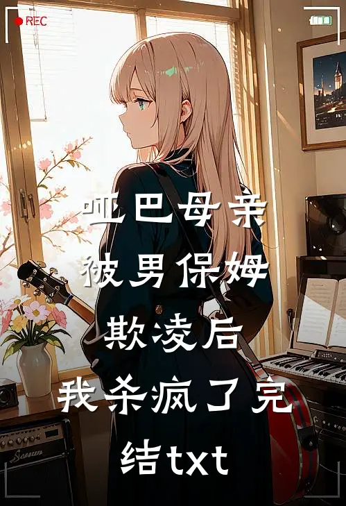 哑巴母亲被男保姆欺凌后，我杀疯了完结txt