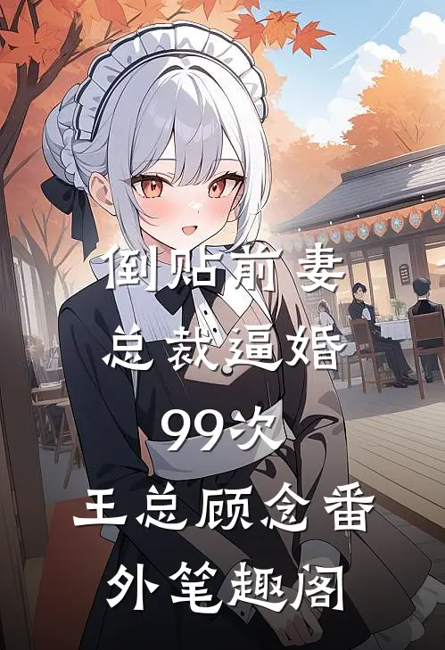 倒贴前妻：总裁逼婚99次：王总顾念番外笔趣阁