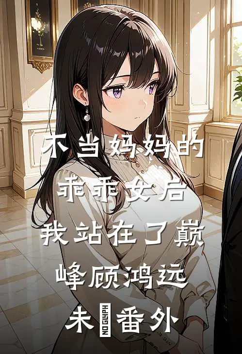 不当妈妈的乖乖女后，我站在了巅峰顾鸿远未晞番外