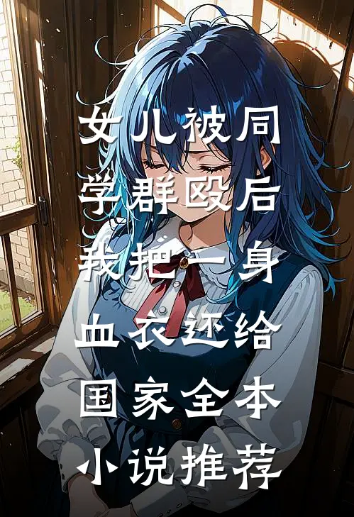 女儿被同学群殴后，我把一身血衣还给国家全本小说推荐