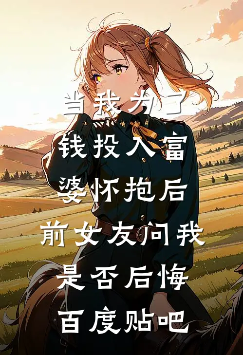 当我为了钱投入富婆怀抱后，前女友问我是否后悔百度贴吧