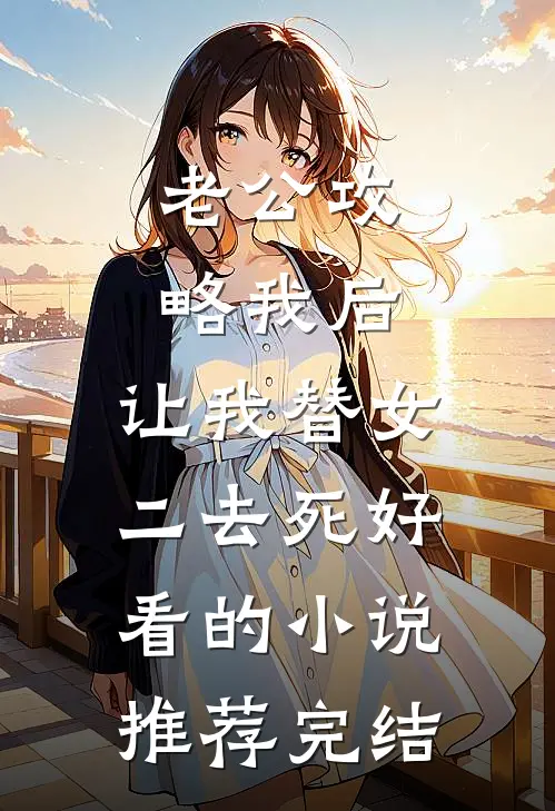 老公攻略我后，让我替女二去死好看的小说推荐完结