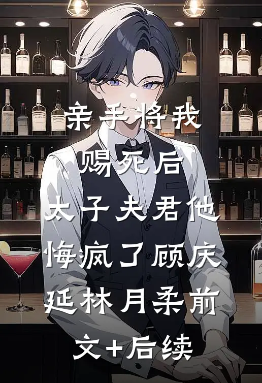 亲手将我赐死后，太子夫君他悔疯了顾庆延林月柔前文+后续