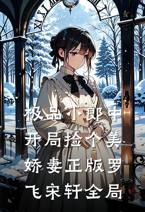 极品小郎中:开局捡个美娇妻正版罗飞宋轩全局