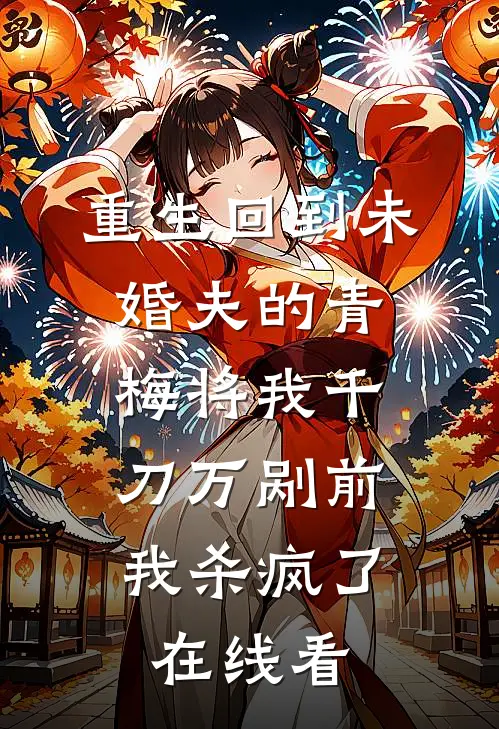 重生回到未婚夫的青梅将我千刀万剐前，我杀疯了在线看