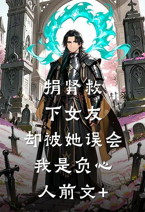 捐肾救下女友，却被她误会我是负心人前文+