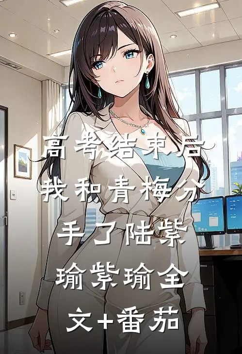 高考结束后，我和青梅分手了陆紫瑜紫瑜全文+番茄