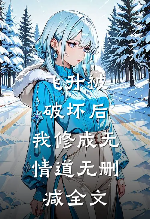 飞升被破坏后，我修成无情道无删减全文