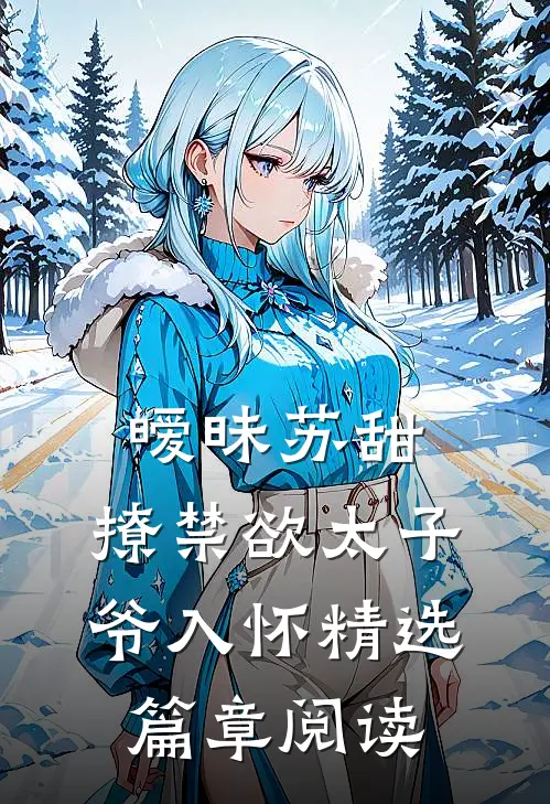 暧昧苏甜：撩禁欲太子爷入怀精选篇章阅读