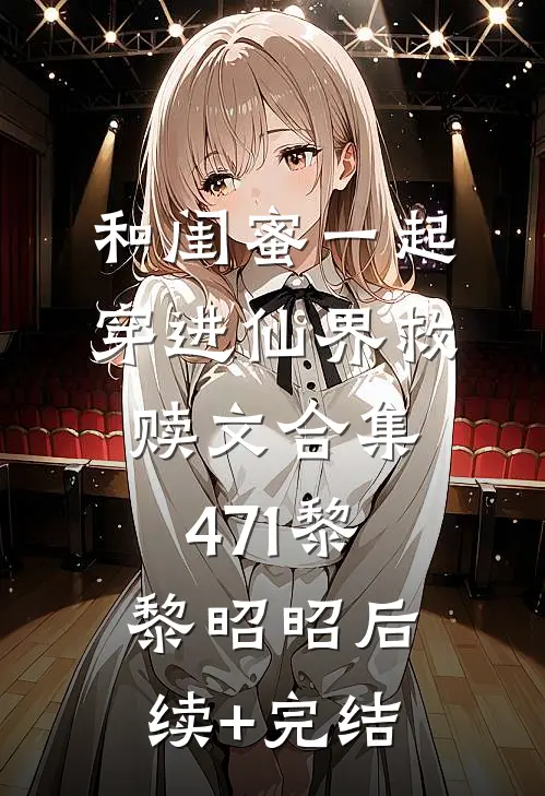 和闺蜜一起穿进仙界救赎文合集471黎黎昭昭后续+完结