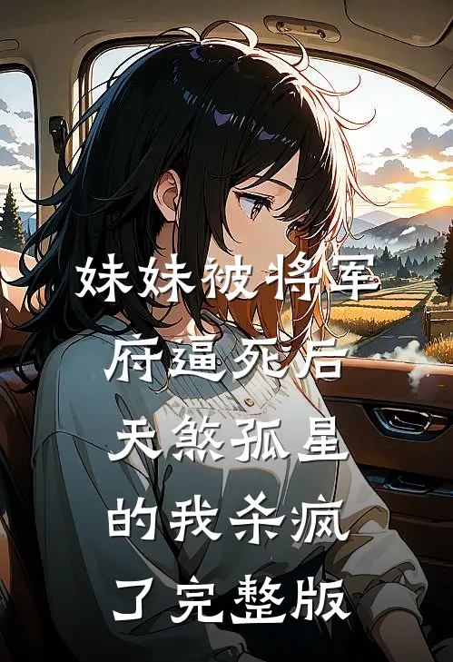 妹妹被将军府逼死后，天煞孤星的我杀疯了完整版