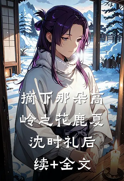 摘下那朵高岭之花鹿夏沈时礼后续+全文