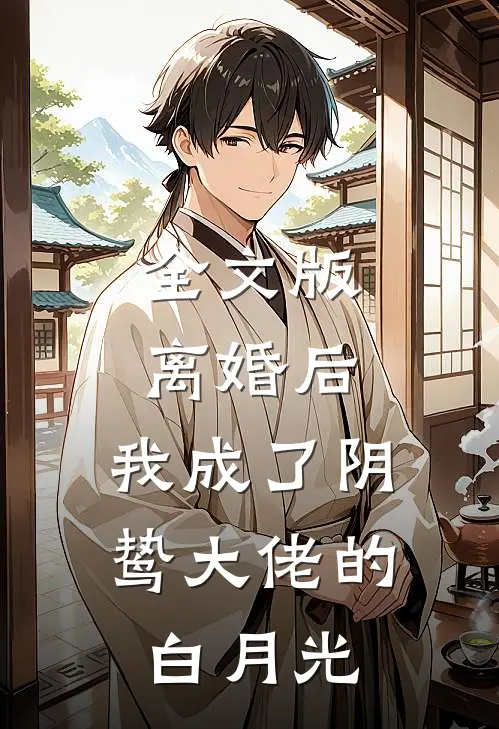 全文版离婚后，我成了阴鸷大佬的白月光