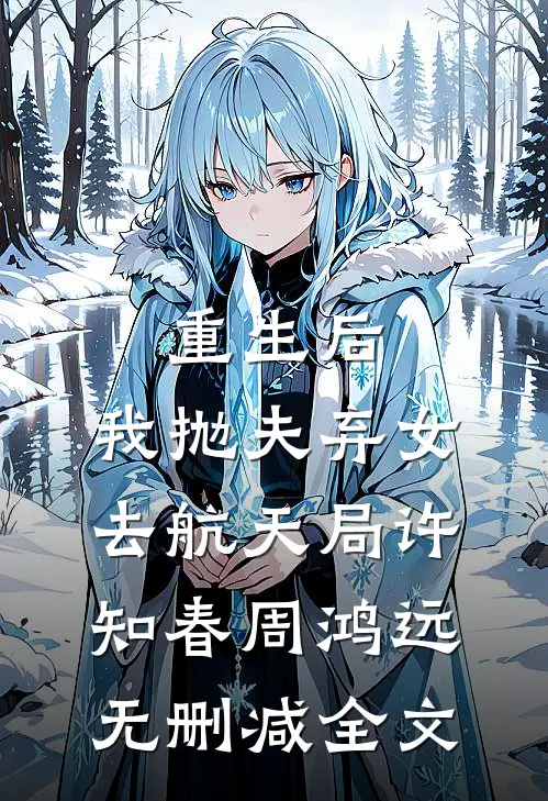 重生后，我抛夫弃女去航天局许知春周鸿远无删减全文
