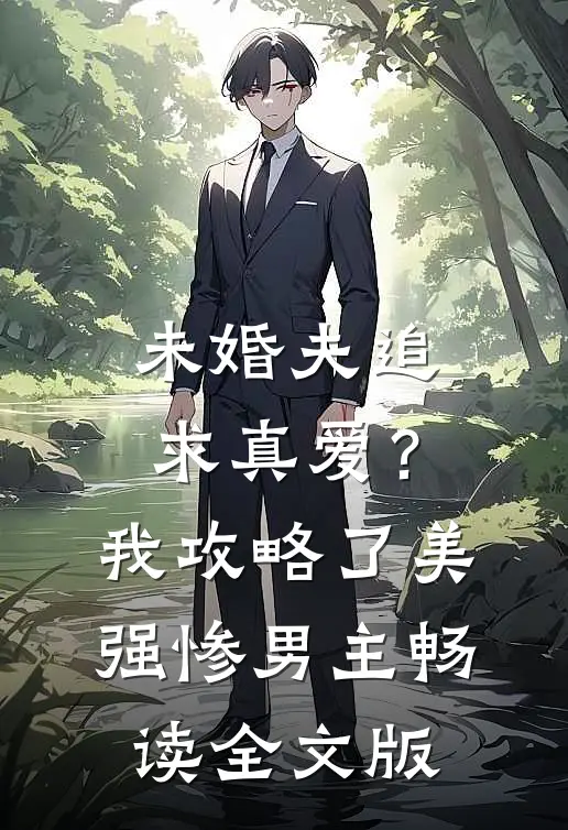 未婚夫追求真爱？我攻略了美强惨男主畅读全文版