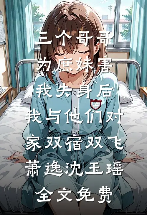三个哥哥为庶妹害我失身后，我与他们对家双宿双飞萧逸沈玉瑶全文免费