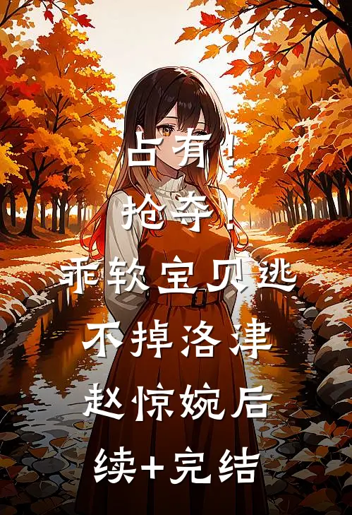 占有！抢夺！乖软宝贝逃不掉洛津赵惊婉后续+完结