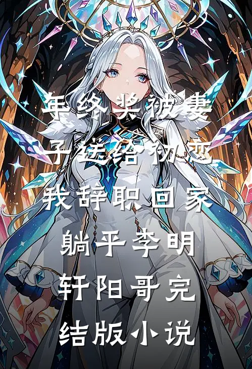 年终奖被妻子送给初恋，我辞职回家躺平李明轩阳哥完结版小说