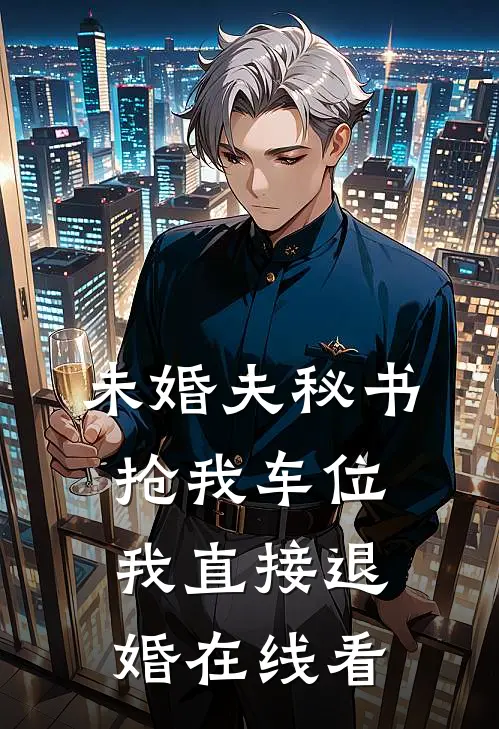 未婚夫秘书抢我车位，我直接退婚在线看