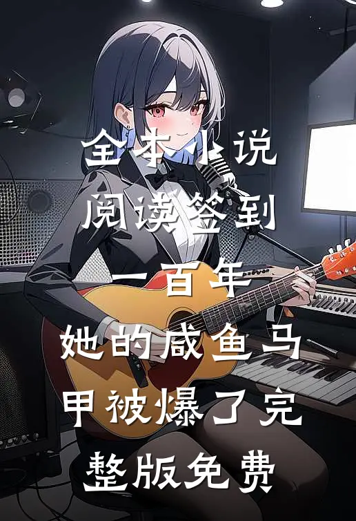 全本小说阅读签到一百年,她的咸鱼马甲被爆了完整版免费