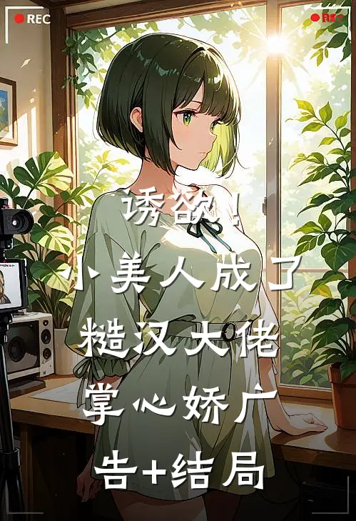 诱欲！小美人成了糙汉大佬掌心娇广告+结局