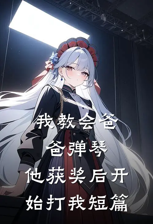 我教会爸爸弹琴，他获奖后开始打我短篇