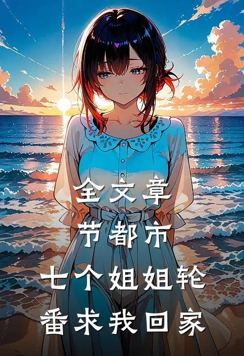 全文章节都市：七个姐姐轮番求我回家