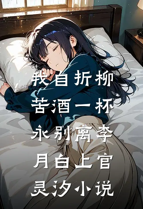 我自折柳，苦酒一杯永别离李月白上官灵汐小说