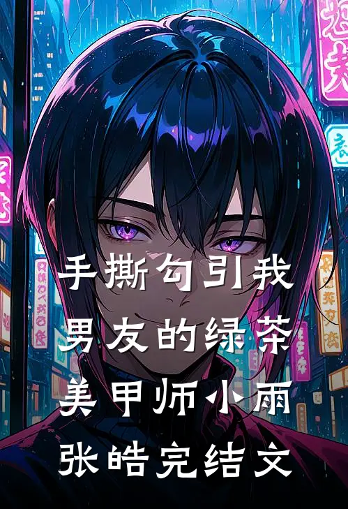 手撕勾引我男友的绿茶美甲师小雨张皓完结文