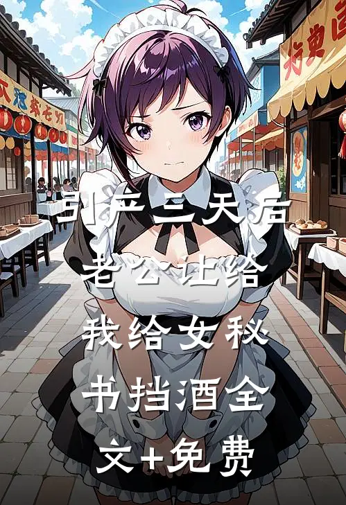 引产三天后，老公让给我给女秘书挡酒全文+免费