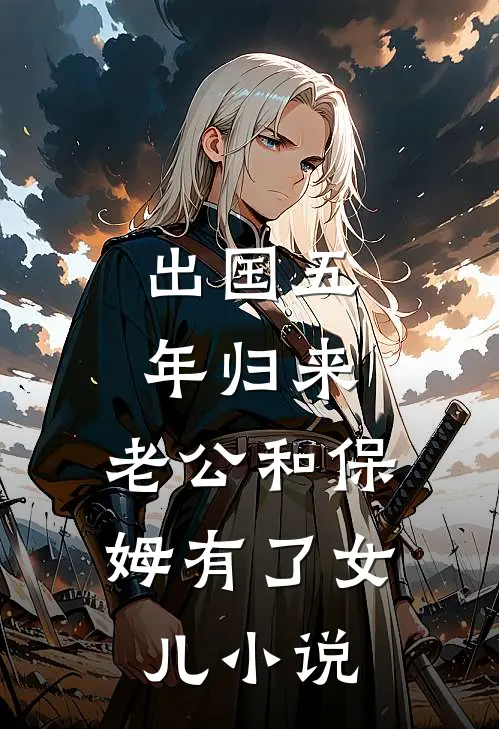 出国五年归来，老公和保姆有了女儿小说
