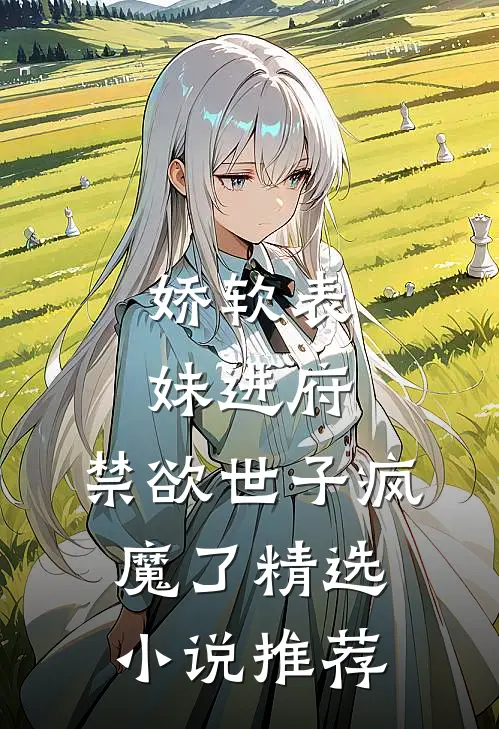 娇软表妹进府：禁欲世子疯魔了精选小说推荐