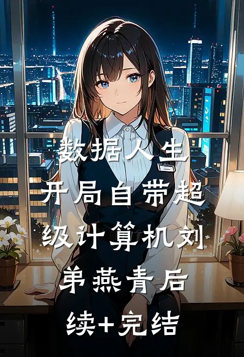 数据人生：开局自带超级计算机刘弟燕青后续+完结