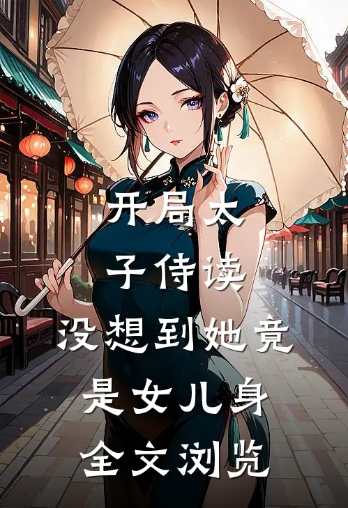 开局太子侍读，没想到她竟是女儿身全文浏览
