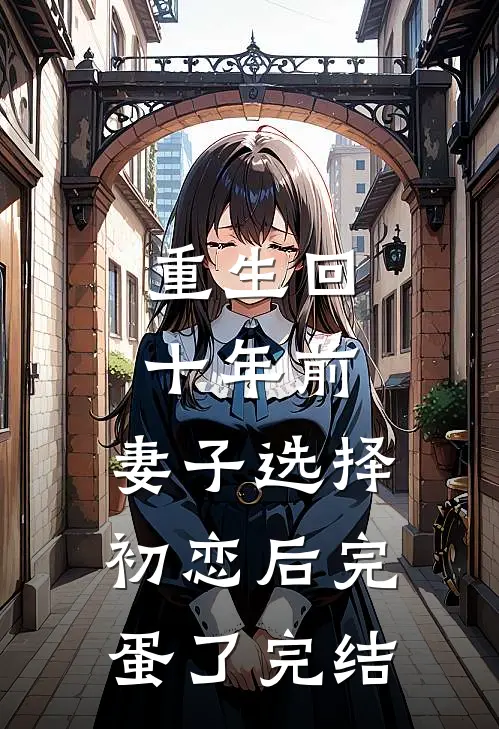 重生回十年前，妻子选择初恋后完蛋了完结